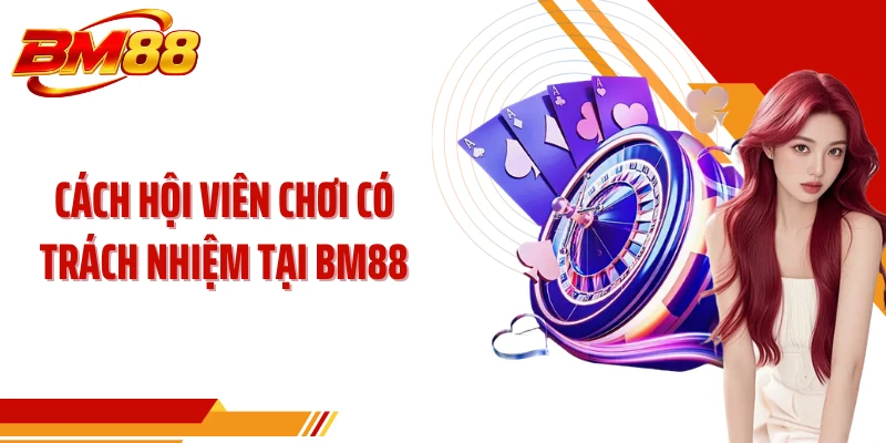 Cách hội viên chơi có trách nhiệm tại BM88