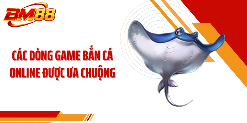 Các dòng game bắn cá online được ưa chuộng